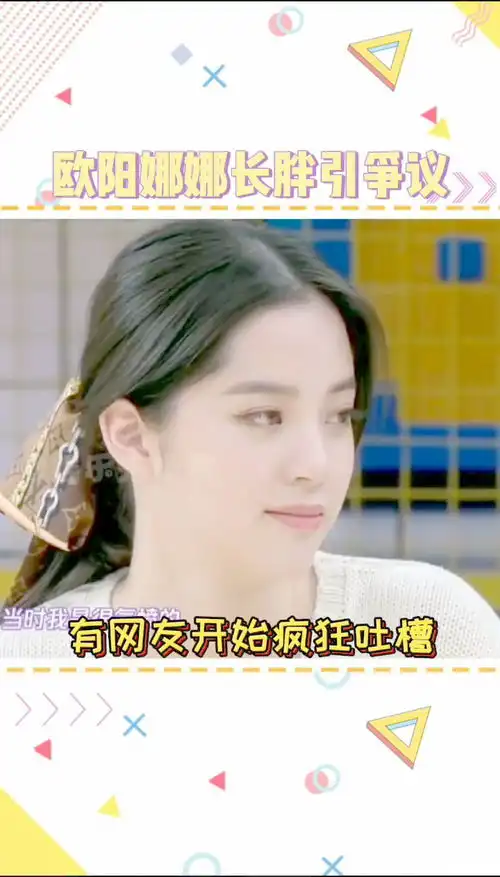 欧阳娜娜长胖引发网友吐槽天呐噜这世界不允许女生胖了吗听见她说赵薇抖音小助手
