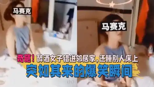 突如其来的爆笑瞬间,奇葩醉酒女子错进邻居家,还睡别人床上

