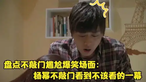 盘点不敲门尴尬爆笑场面杨幂不敲门看到不该看的一幕,尴尬了
