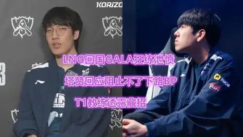 lng回国gala狂练泄愤塔赞回应阻止不了下路bp,t1教练透露藏招
