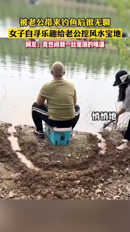 不懂的乐趣,但懂得整蛊老公的乐趣女子趁老公钓鱼时,给他挖风水宝地,被发现后感觉有点甜啊钓鱼钓鱼
