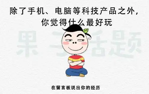 果子话题除了手机电脑等科技产品之外,你还觉得什么好玩
