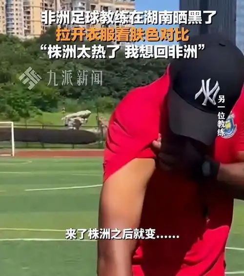 黑人教练在湖南被晒黑,称株洲太热,想回非洲,照片前后变化太大
