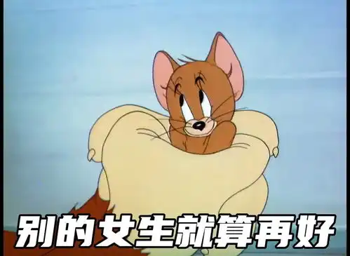 取图主页,别的女生就算再好......表情包搞笑视频经典段子情侣夫妻搞笑聊天记录猫和老鼠
